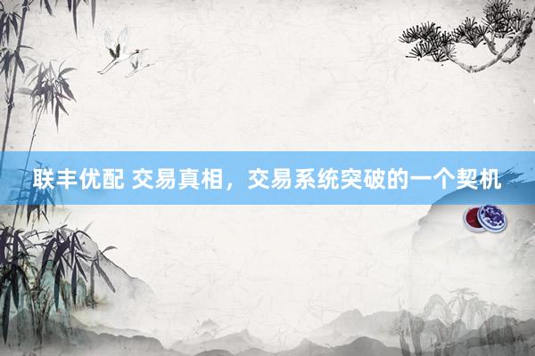 联丰优配 交易真相，交易系统突破的一个契机