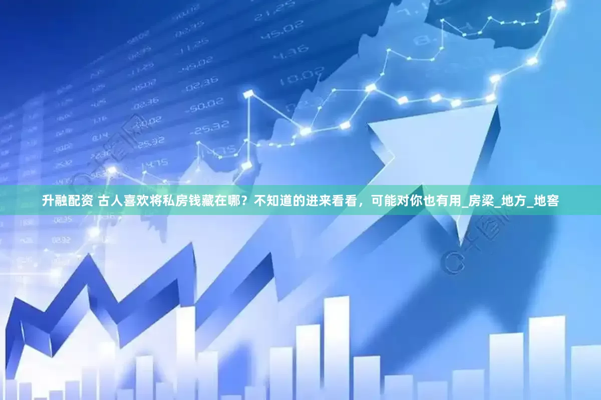 升融配资 古人喜欢将私房钱藏在哪？不知道的进来看看，可能对你也有用_房梁_地方_地窖