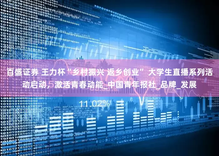 百盛证券 王力杯“乡村振兴 返乡创业” 大学生直播系列活动启动，激活青春动能_中国青年报社_品牌_发展