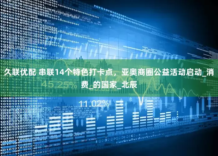 久联优配 串联14个特色打卡点，亚奥商圈公益活动启动_消费_的国家_北辰