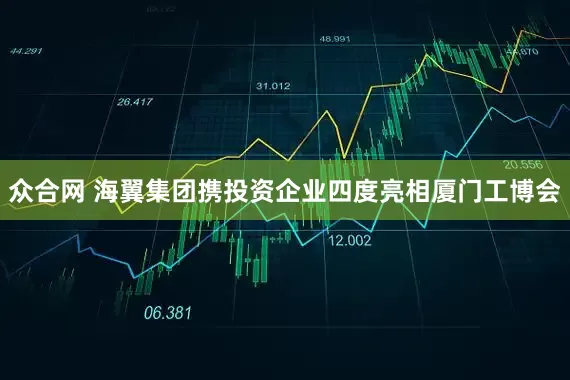 众合网 海翼集团携投资企业四度亮相厦门工博会