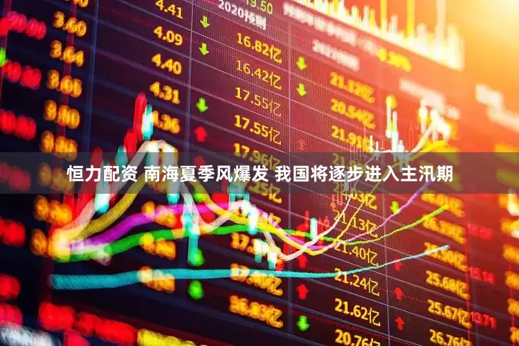 恒力配资 南海夏季风爆发 我国将逐步进入主汛期