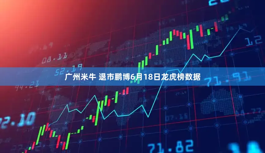 广州米牛 退市鹏博6月18日龙虎榜数据