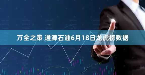 万全之策 通源石油6月18日龙虎榜数据