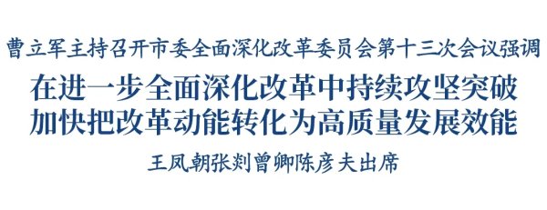 金牛在线 曹立军主持召开市委全面深化改革委员会第十三次会议