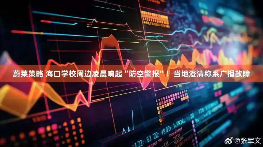 蔚莱策略 海口学校周边凌晨响起“防空警报”！当地澄清称系广播故障