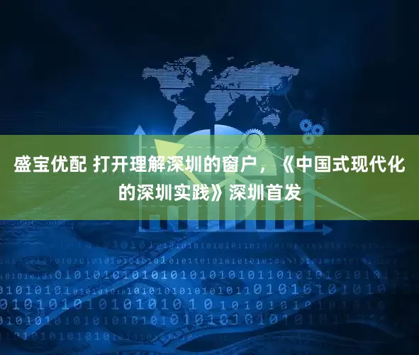 盛宝优配 打开理解深圳的窗户，《中国式现代化的深圳实践》深圳首发