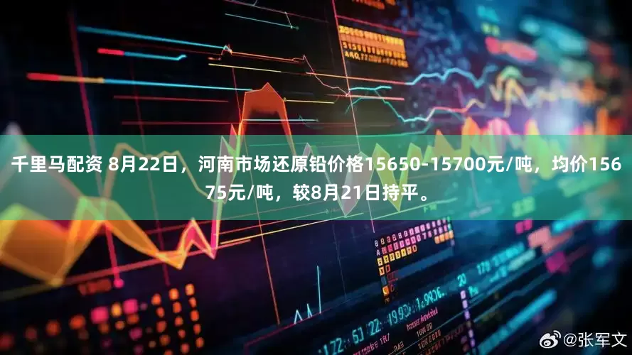 千里马配资 8月22日，河南市场还原铅价格15650-15700元/吨，均价15675元/吨，较8月21日持平。