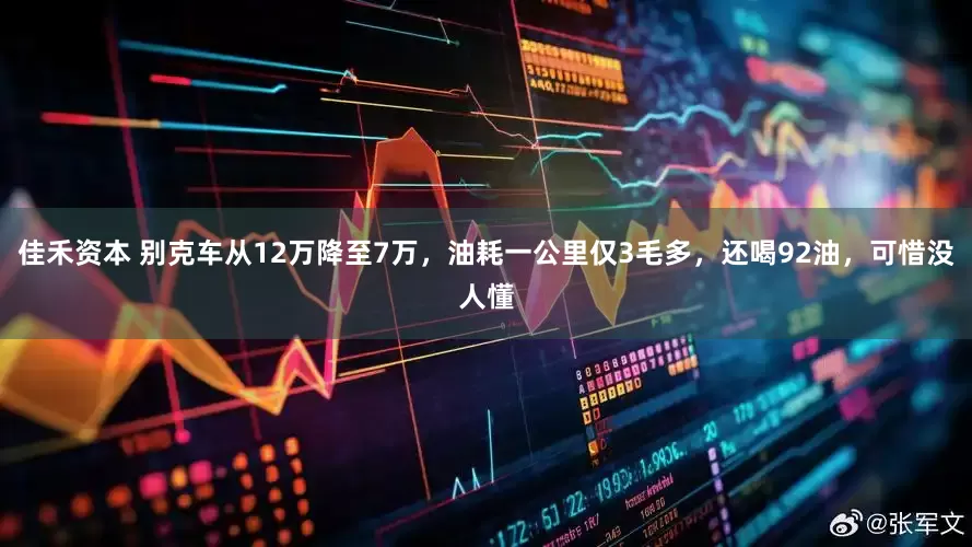 佳禾资本 别克车从12万降至7万，油耗一公里仅3毛多，还喝92油，可惜没人懂