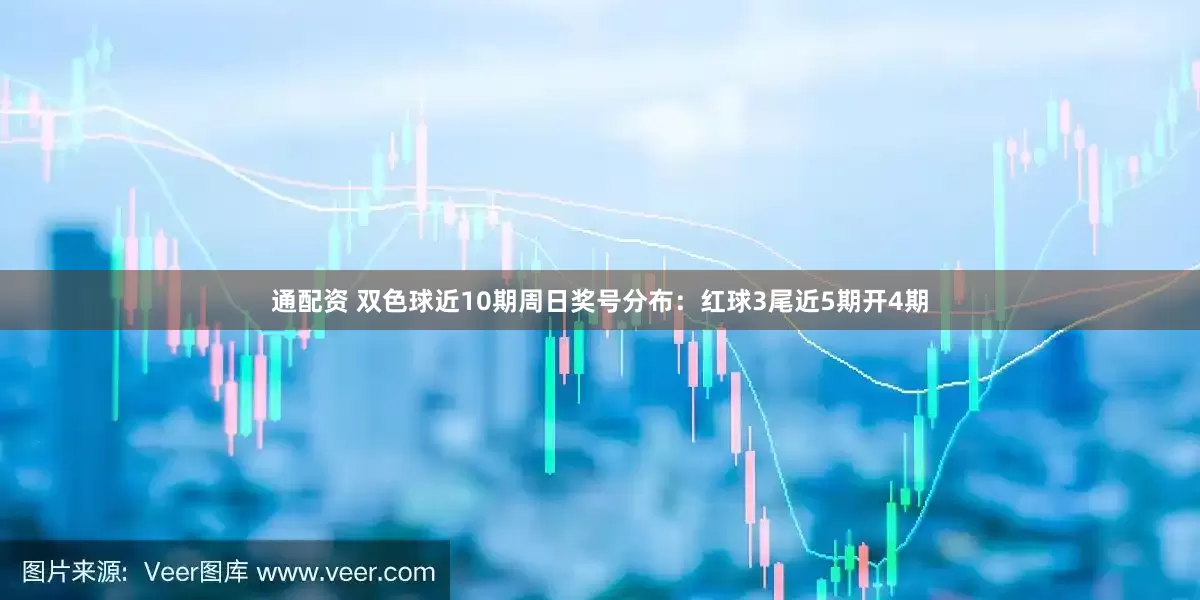 通配资 双色球近10期周日奖号分布：红球3尾近5期开4期
